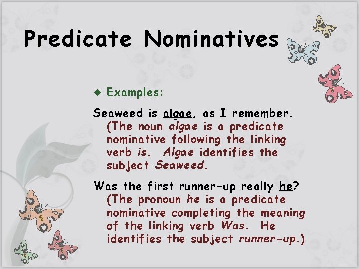 Predicate Nominatives Examples: Seaweed is algae , as I remember. (The noun algae is