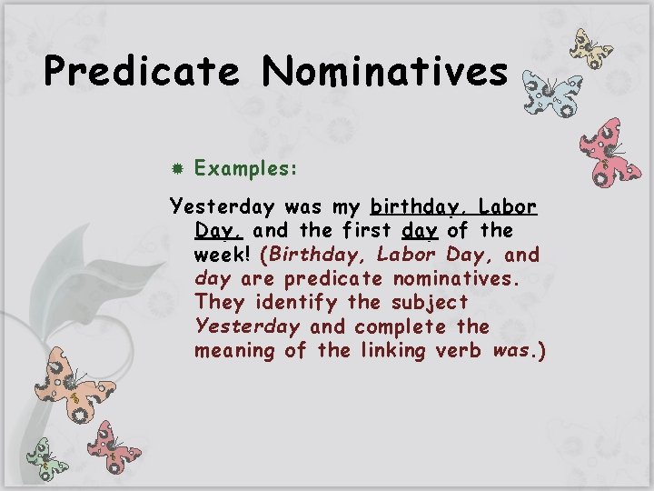 Predicate Nominatives Examples: Yesterday was my birthday, Labor Day, and the first day of
