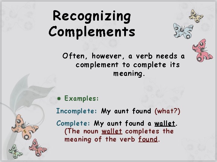 Recognizing Complements Often, however, a verb needs a complement to complete its meaning. Examples:
