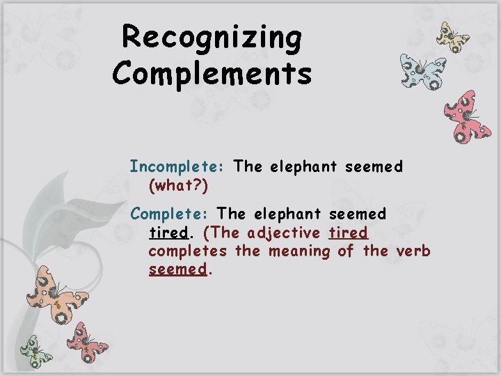 Recognizing Complements Incomplete: The elephant seemed (what? ) Complete: The elephant seemed tired. (The