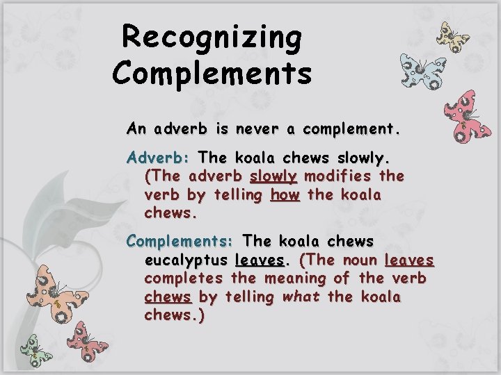 Recognizing Complements An adverb is never a complement. Adverb: The koala chews slowly. (The