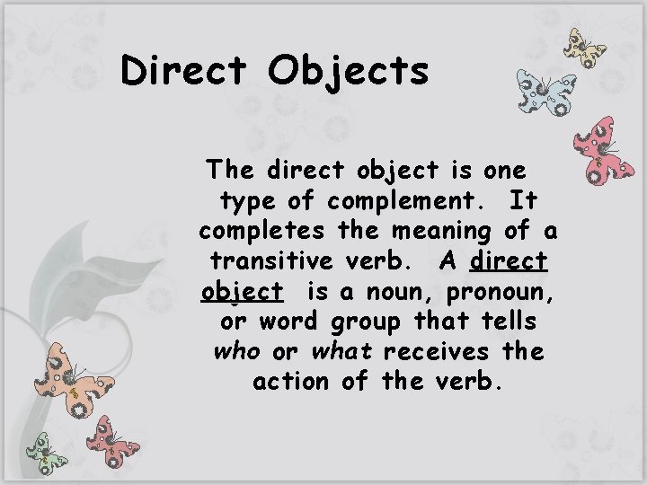 Direct Objects The direct object is one type of complement. It completes the meaning