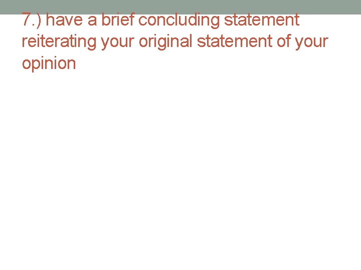 7. ) have a brief concluding statement reiterating your original statement of your opinion