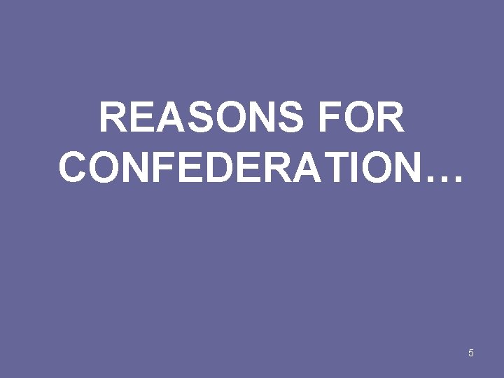 REASONS FOR CONFEDERATION… 5 