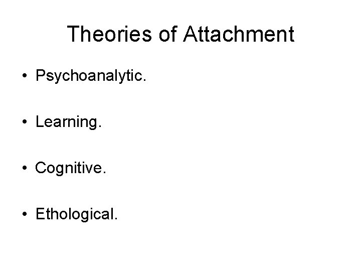 Theories of Attachment • Psychoanalytic. • Learning. • Cognitive. • Ethological. 