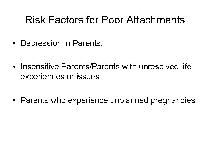 Risk Factors for Poor Attachments • Depression in Parents. • Insensitive Parents/Parents with unresolved