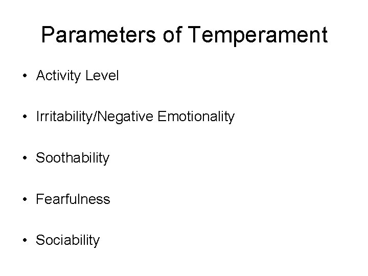 Parameters of Temperament • Activity Level • Irritability/Negative Emotionality • Soothability • Fearfulness •