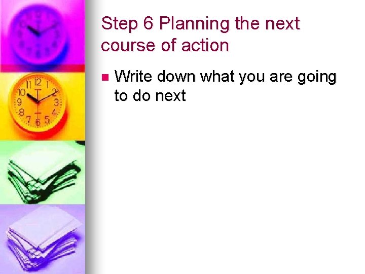 Step 6 Planning the next course of action n Write down what you are