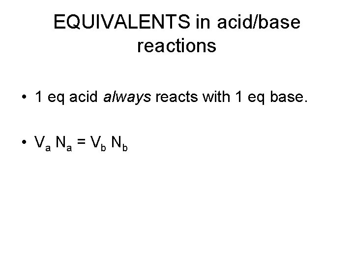 EQUIVALENTS in acid/base reactions • 1 eq acid always reacts with 1 eq base.