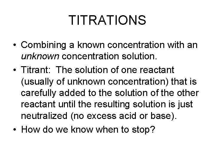 TITRATIONS • Combining a known concentration with an unknown concentration solution. • Titrant: The