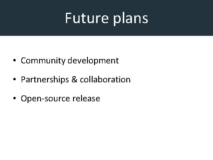 Future plans • Community development • Partnerships & collaboration • Open-source release 