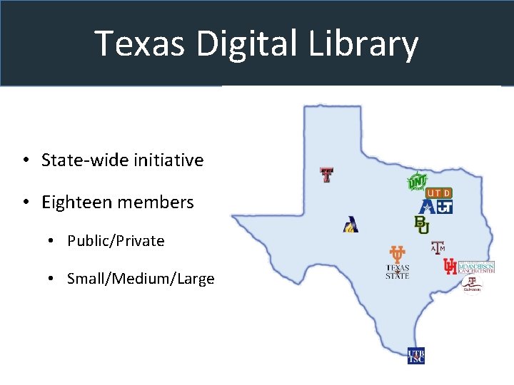 Texas Digital Library • State-wide initiative • Eighteen members • Public/Private • Small/Medium/Large 