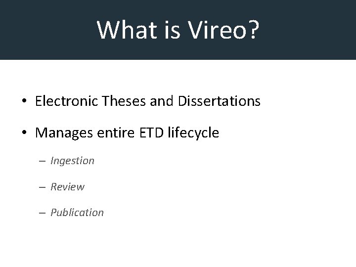 What is Vireo? • Electronic Theses and Dissertations • Manages entire ETD lifecycle –