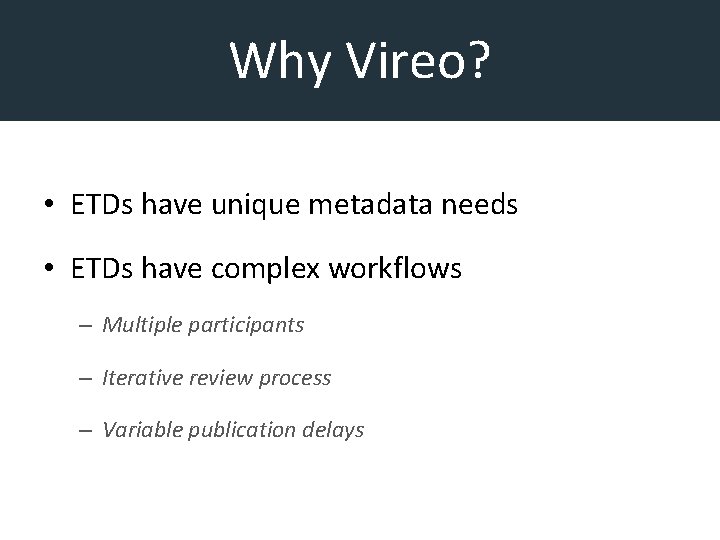 Why Vireo? • ETDs have unique metadata needs • ETDs have complex workflows –