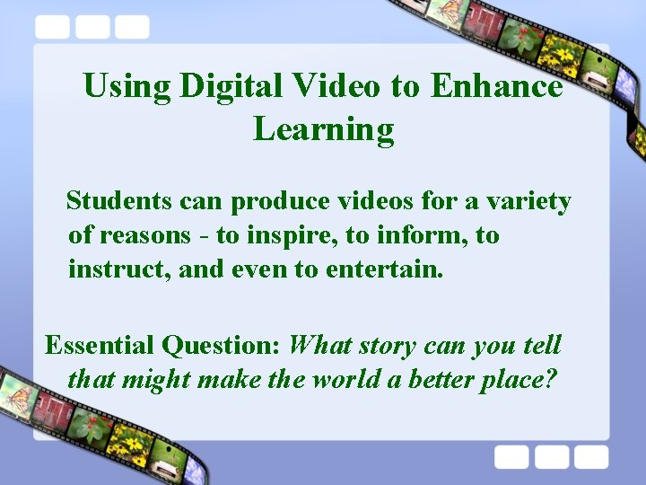 Using Digital Video to Enhance Learning Students can produce videos for a variety of