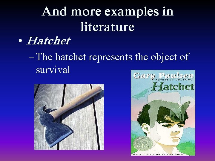 And more examples in literature • Hatchet – The hatchet represents the object of