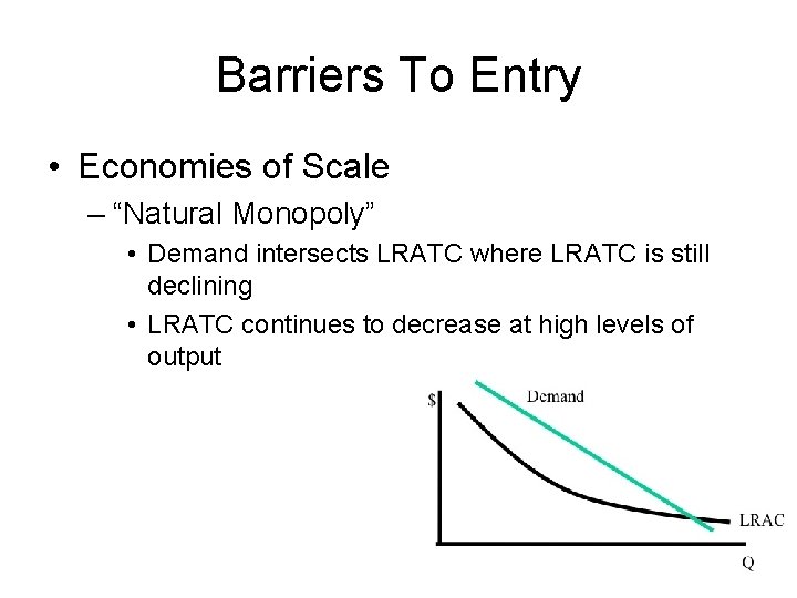 Barriers To Entry • Economies of Scale – “Natural Monopoly” • Demand intersects LRATC