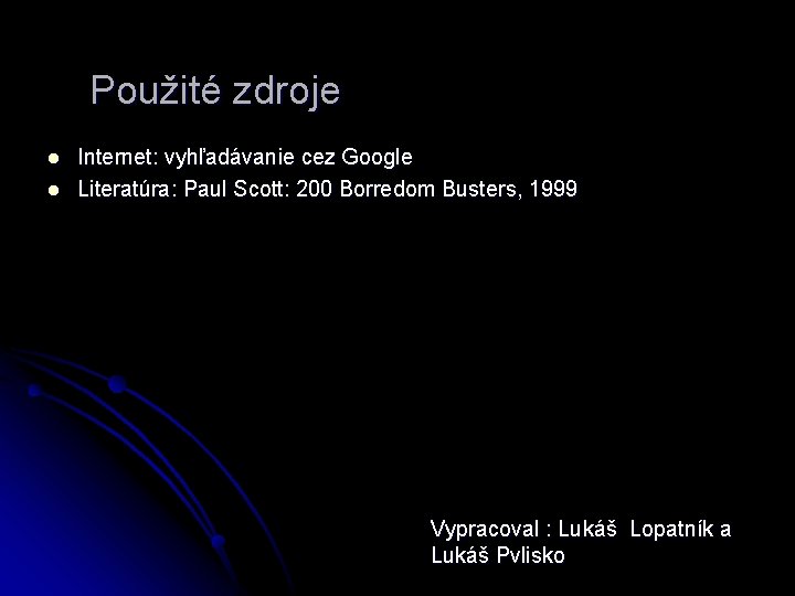 Použité zdroje l l Internet: vyhľadávanie cez Google Literatúra: Paul Scott: 200 Borredom Busters,