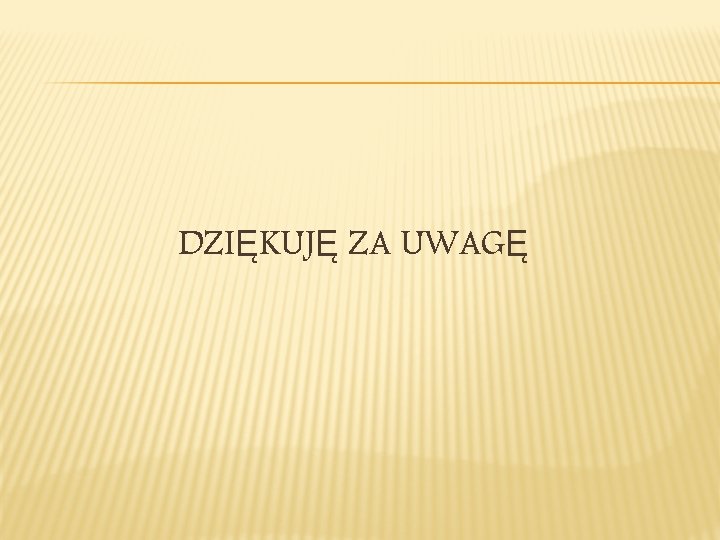 DZIĘKUJĘ ZA UWAGĘ 