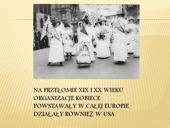 NA PRZEŁOMIE XIX I XX WIEKU ORGANIZACJE KOBIECE POWSTAWAŁY W CAŁEJ EUROPIE. DZIAŁAŁY RÓWNIEŻ