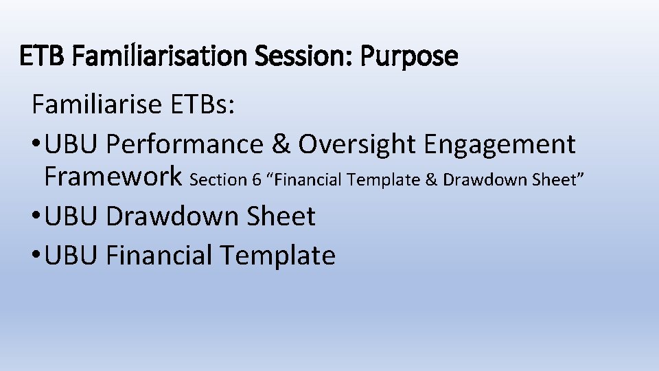 ETB Familiarisation Session: Purpose Familiarise ETBs: • UBU Performance & Oversight Engagement Framework Section