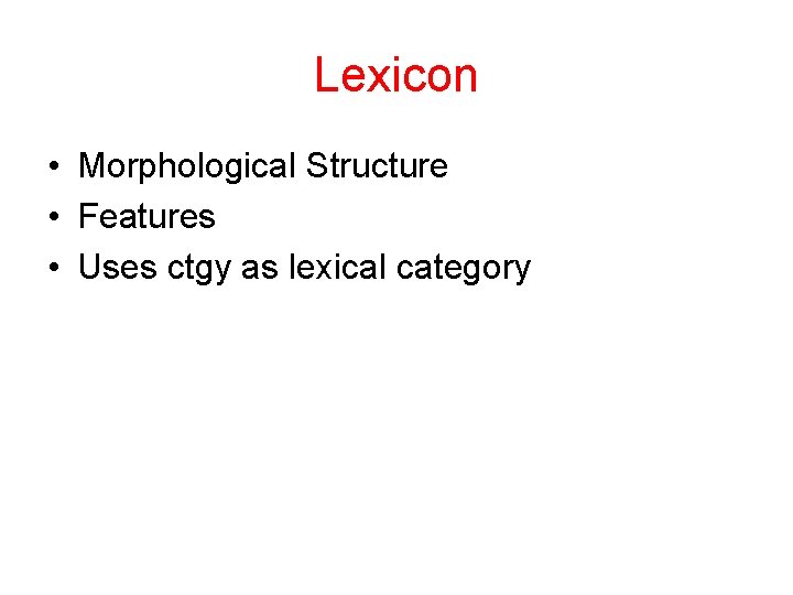 Lexicon • Morphological Structure • Features • Uses ctgy as lexical category 
