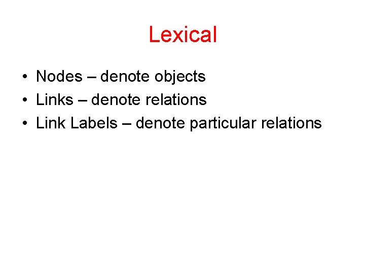 Lexical • Nodes – denote objects • Links – denote relations • Link Labels
