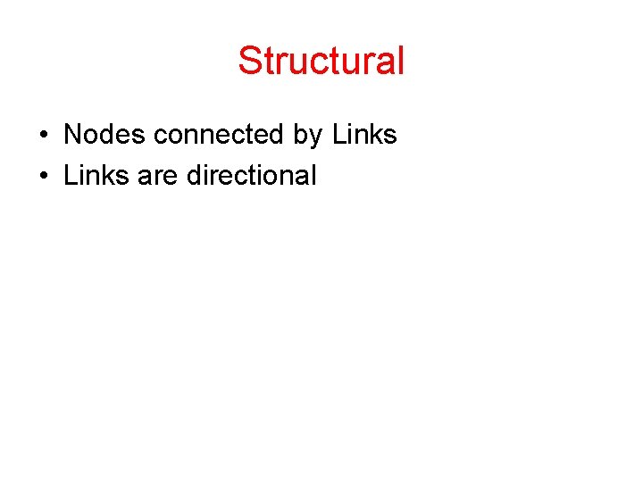 Structural • Nodes connected by Links • Links are directional 