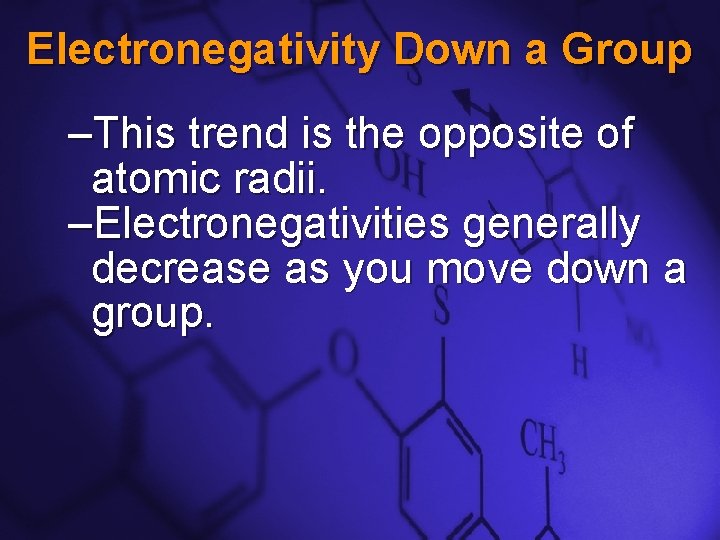 Slide 12 Electronegativity Down a Group –This trend is the opposite of atomic radii. Slide 12 Electronegativity Down a Group –This trend is the opposite of atomic radii.