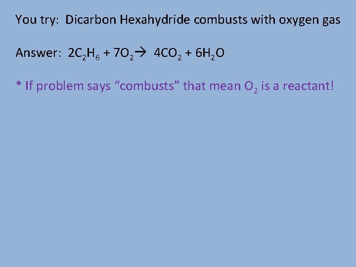 You try: Dicarbon Hexahydride combusts with oxygen gas Answer: 2 C 2 H 6