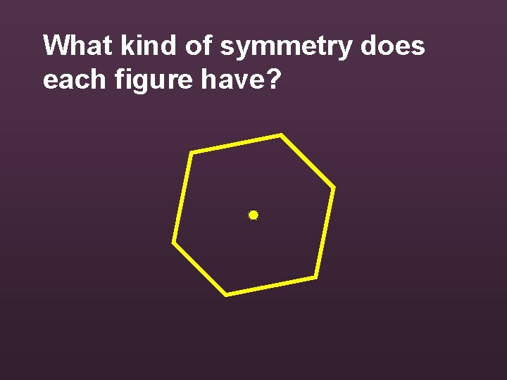 What kind of symmetry does each figure have? 