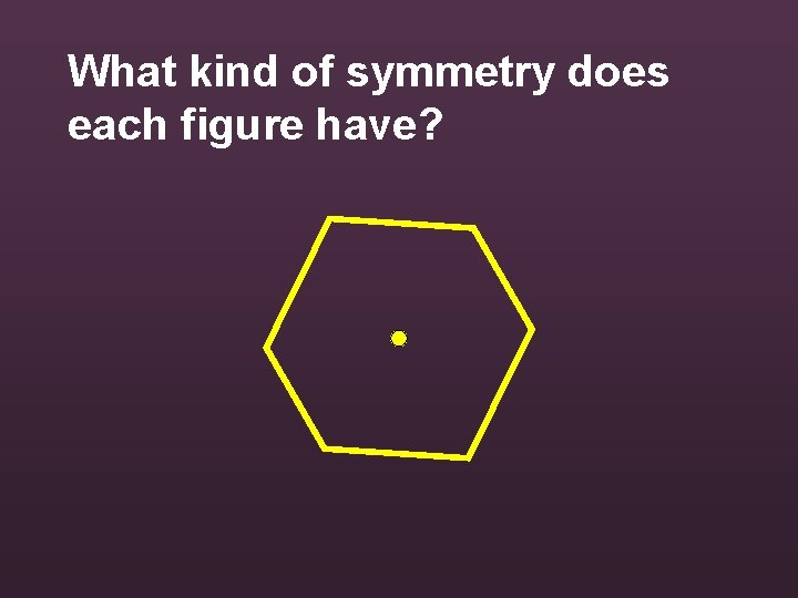 What kind of symmetry does each figure have? 