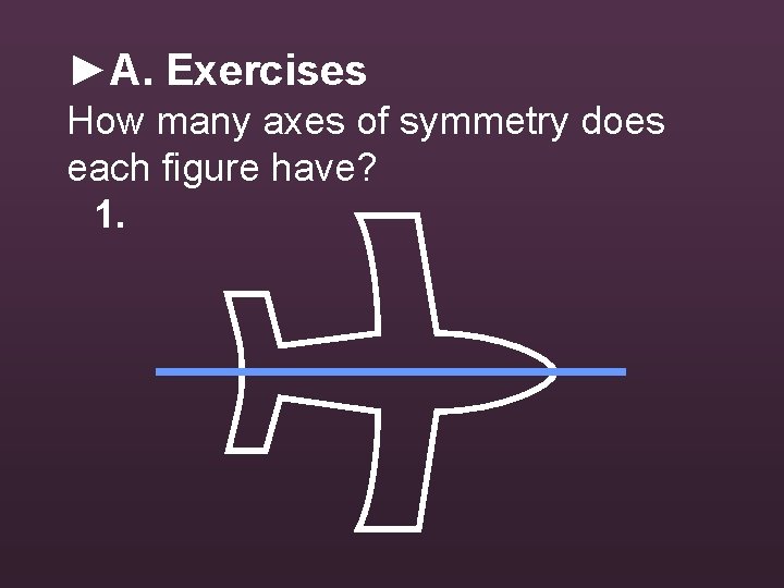 ►A. Exercises How many axes of symmetry does each figure have? 1. 