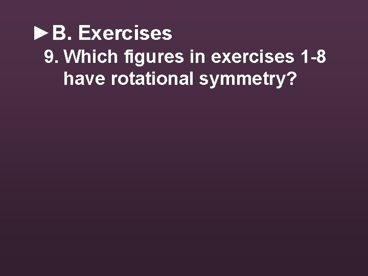 ►B. Exercises 9. Which figures in exercises 1 -8 have rotational symmetry? 