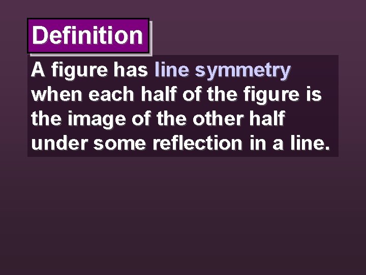 Definition A figure has line symmetry when each half of the figure is the