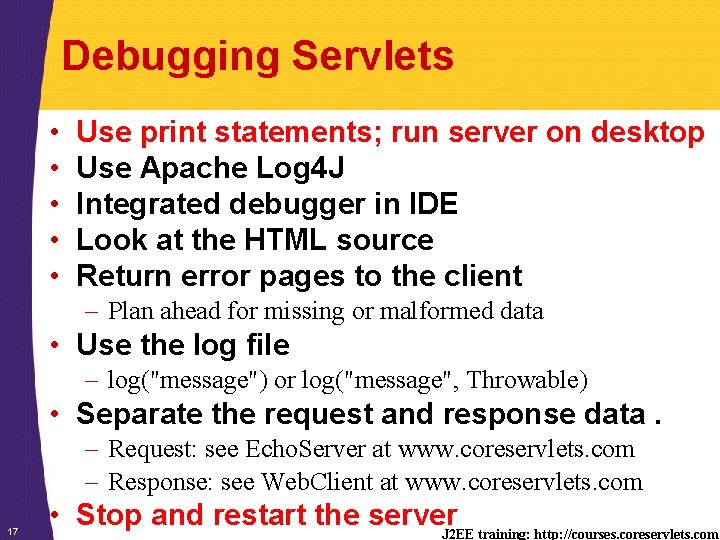 Debugging Servlets • • • Use print statements; run server on desktop Use Apache