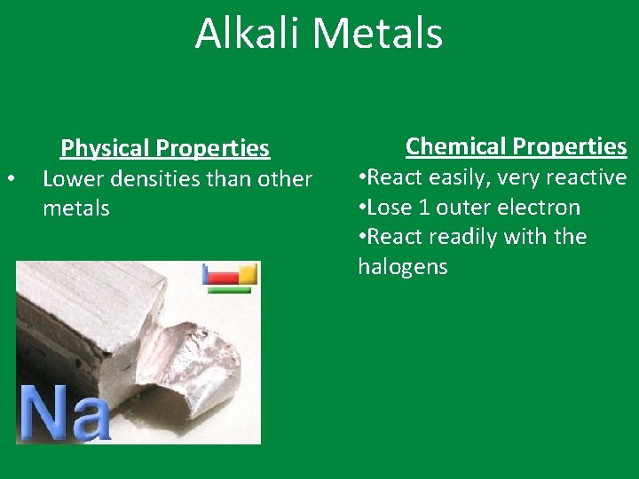 Alkali Metals Physical Properties • Lower densities than other metals Chemical Properties • React