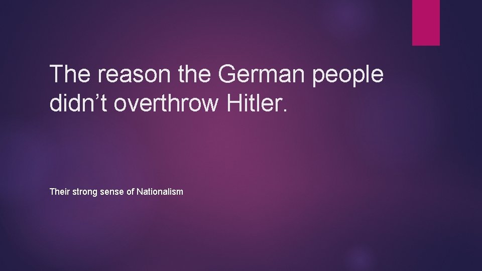 The reason the German people didn’t overthrow Hitler. Their strong sense of Nationalism 