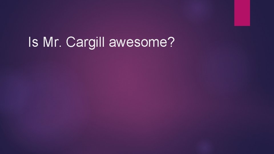 Is Mr. Cargill awesome? 