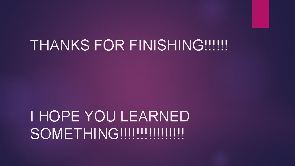 THANKS FOR FINISHING!!!!!! I HOPE YOU LEARNED SOMETHING!!!!!!!! 