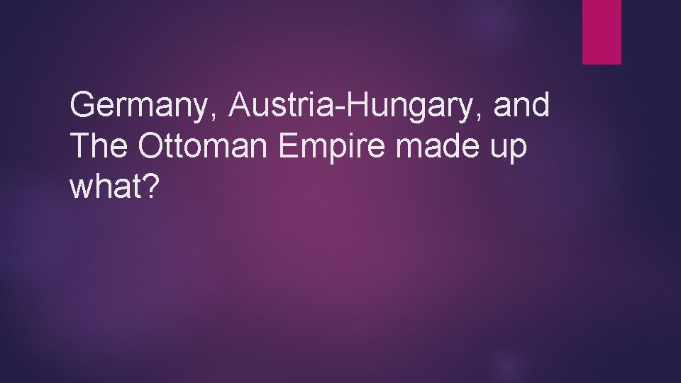 Germany, Austria-Hungary, and The Ottoman Empire made up what? 