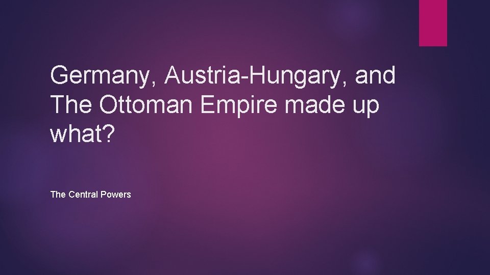 Germany, Austria-Hungary, and The Ottoman Empire made up what? The Central Powers 
