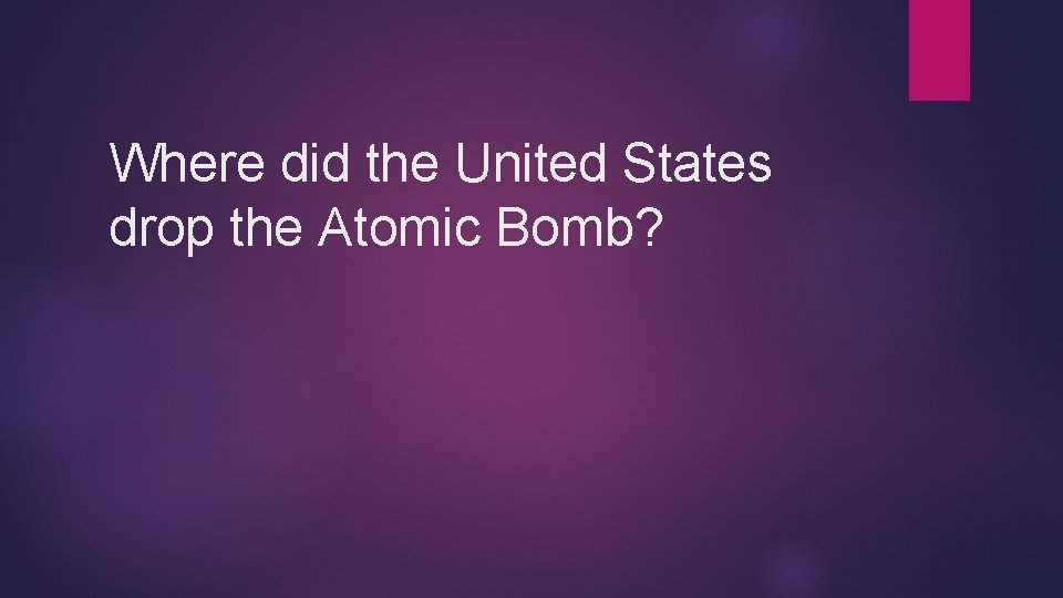 Where did the United States drop the Atomic Bomb? 