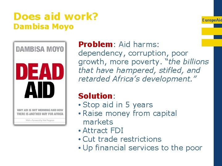 Does aid work? Dambisa Moyo Europe. Aid Problem: Aid harms: dependency, corruption, poor growth,