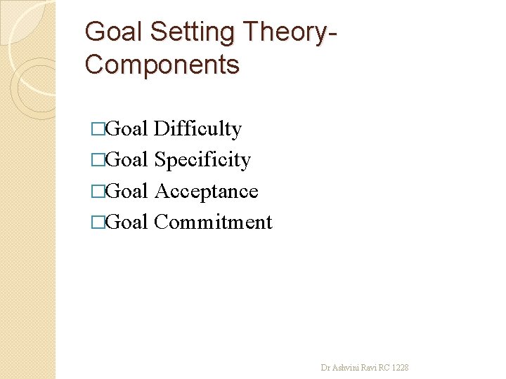 Goal Setting Theory. Components �Goal Difficulty �Goal Specificity �Goal Acceptance �Goal Commitment Dr Ashvini