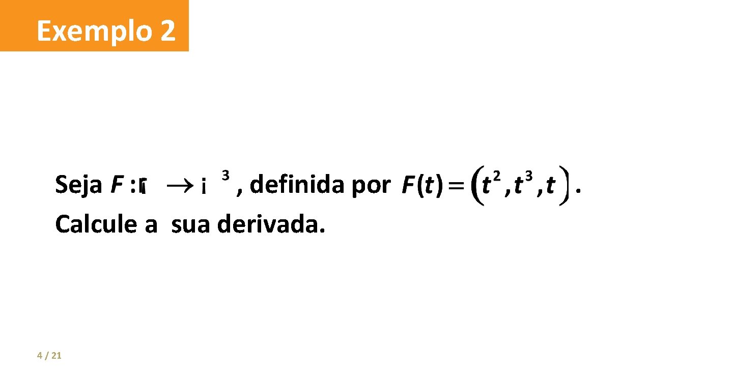 Exemplo 2 Seja , definida por Calcule a sua derivada. 4 / 21 .