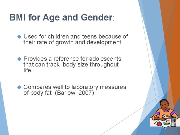BMI for Age and Gender: Used for children and teens because of their rate