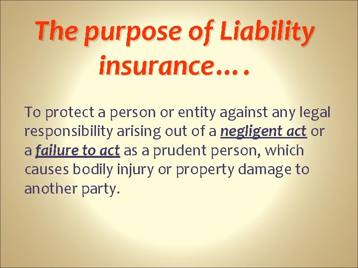 The purpose of Liability insurance…. To protect a person or entity against any legal
