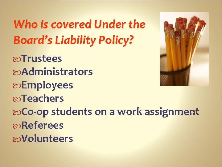 Who is covered Under the Board’s Liability Policy? Trustees Administrators Employees Teachers Co-op students