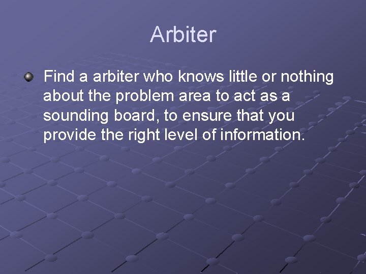 Arbiter Find a arbiter who knows little or nothing about the problem area to